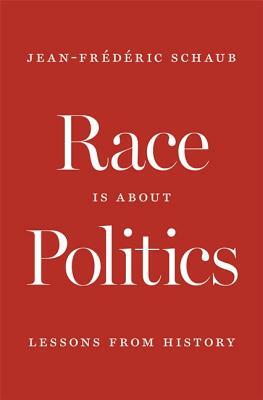 Race Is about Politics: Lessons from History by Jean-Frédéric Schaub, Jean-Frederic Schaub