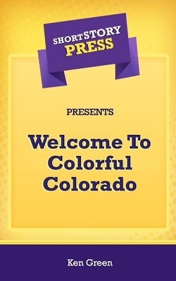 Short Story Press Presents Welcome To Colorful Colorado by Ken Green