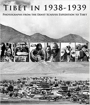 Tibet in 1938-1939: Photographs from the Ernst Schäfer Expedition to Tibet by Claudius Müller, Dasang Damdul Tsarong, Tserin Shakya, Clare Harris, Bianca Horlemann, Isrun Engelhardt, Peter Schwieger