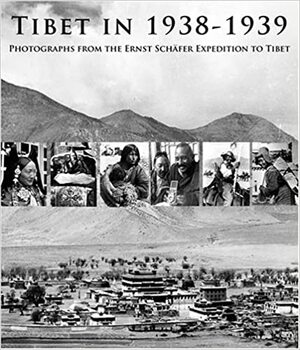 Tibet in 1938-1939: Photographs from the Ernst Schäfer Expedition to Tibet by Isrun Engelhardt, Tserin Shakya, Bianca Horlemann, Dasang Damdul Tsarong, Clare Harris, Claudius Müller, Peter Schwieger