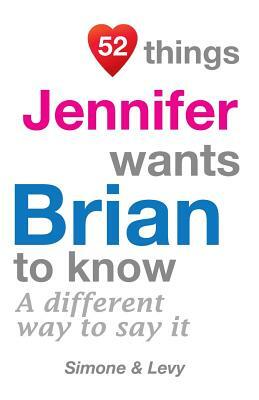 52 Things Jennifer Wants Brian To Know: A Different Way To Say It by Levy, J. L. Leyva, Simone