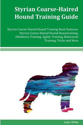 Styrian Coarse-Haired Hound Training Guide Styrian Coarse-Haired Hound Training Book Features: Styrian Coarse-Haired Hound Housetraining, Obedience Tr by Justin White