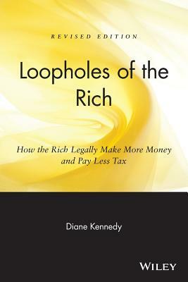 Loopholes of the Rich: How the Rich Legally Make More Money & Pay Less Tax by Diane Kennedy