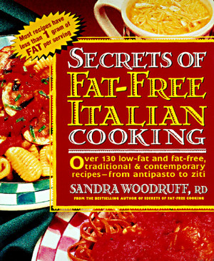 Secrets of Fat-Free Italian Cooking: Over 200 Low-Fat and Fat-Free, Traditional & Contemporary Recipes --From by Sandra Woodruff