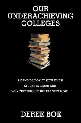 Our Underachieving Colleges: A Candid Look at How Much Students Learn and Why They Should Be Learning More by Derek Bok