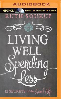 Living Well, Spending Less: 12 Secrets of the Good Life by Ruth Soukup