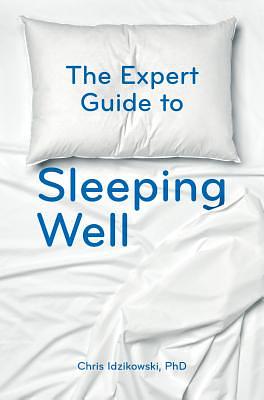 The Expert Guide to Sleeping Well: Everything You Need to Know to Get a Good Night's Sleep by Chris Idzikowski