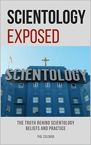 SCIENTOLOGY EXPOSED: The Truth Behind Scientology Beliefs and Practice by Phil Coleman