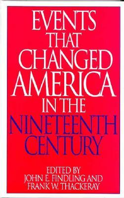 Events That Changed America in the Nineteenth Century by Frank W. Thackeray, John E. Findling
