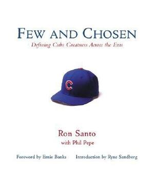 Few and Chosen Cubs: Defining Cubs Greatness Across the Eras by Phil Pepe, Ron Santo