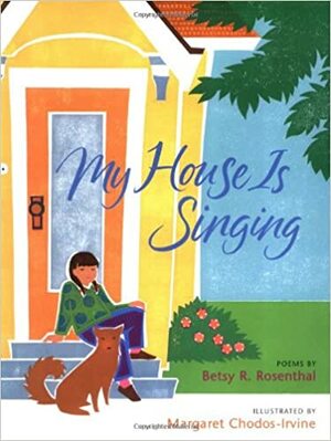 My House Is Singing by Betsy Rosenthal, Margaret Chodos-Irvine