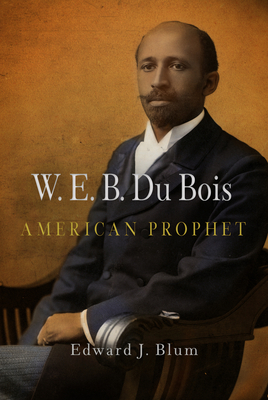 W.E.B. Du Bois, American Prophet by Edward J. Blum