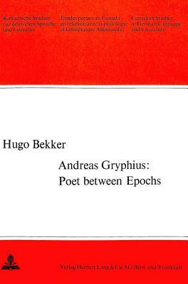 Andreas Gryphius: Poet Between Epochs by Hugo Bekker