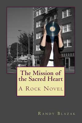 The Mission of the Sacred Heart: A Rock Novel by Randy Blazak
