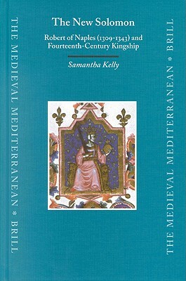 The New Solomon: Robert of Naples (1309-1343) and Fourteenth-Century Kingship by Samantha Kelly