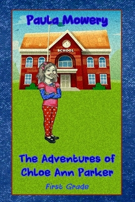 The Adventures of Chloe Ann Parker: 1st Grade by Paula Mowery