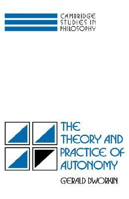 The Theory and Practice of Autonomy by Gerald Dworkin