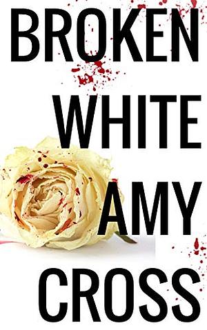 Broken White: The Complete Series by Amy Cross