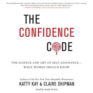 The Confidence Code: The Science and Art of Self-Assurance--What Women Should Know by Katty Kay