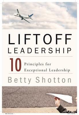 Liftoff Leadership: 10 Principles for Exceptional Leadership by Betty Shotton