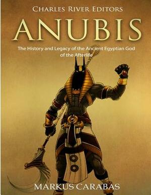 Anubis: The History and Legacy of the Ancient Egyptian God of the Afterlife by Markus Carabas, Charles River Editors