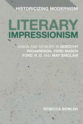 Literary Impressionism: Vision and Memory in Dorothy Richardson, Ford Madox Ford, H.D. and May Sinclair by Matthew Feldman, Erik Tonning, Rebecca Bowler