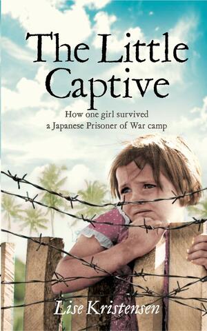 The Little Captive : How one girl survived a Japanese Prisoner of War camp by Lise Kristensen