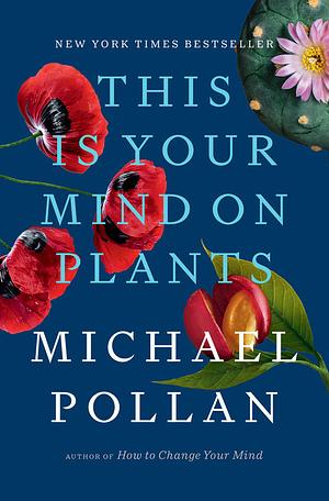 This Is Your Mind on Plants by Michael Pollan