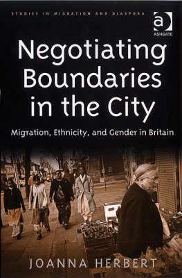 Negotiating Boundaries in the City: Migration, Ethnicity, and Gender in Britain by Joanna Herbert