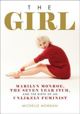 The Girl: Marilyn Monroe, The Seven Year Itch, and the Birth of an Unlikely Feminist by Michelle Morgan