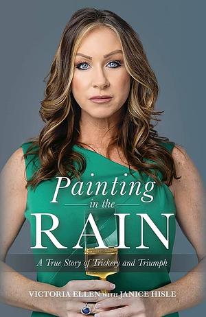 Painting in the Rain: A True Story of Trickery and Triumph by Janice Hisle, Victoria Ellen
