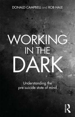 Working in the Dark: Understanding the Pre-Suicide State of Mind by Rob Hale, Donald Campbell