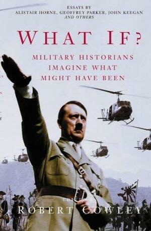 What If? Military Historians Imagine What Might Have Been by John Keegan, Robert Cowley, Stephen E. Ambrose