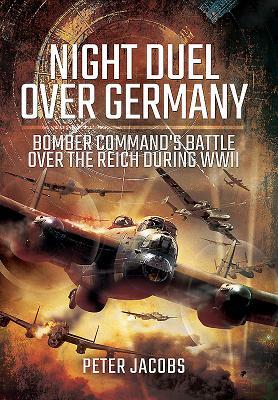 Night Duel Over Germany: Bomber Command's Battle Over the Reich During WWII by Peter Jacobs
