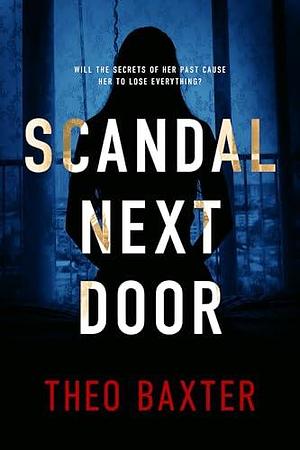 Scandal Next Door: An Unputdownable Gripping Psychological Thriller With A Breathtaking Twist by Theo Baxter, Theo Baxter