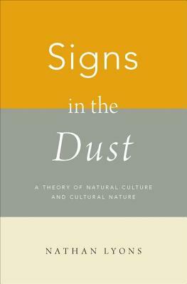 Signs in the Dust: A Theory of Natural Culture and Cultural Nature by Nathan Lyons