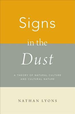 Signs in the Dust: A Theory of Natural Culture and Cultural Nature by Nathan Lyons