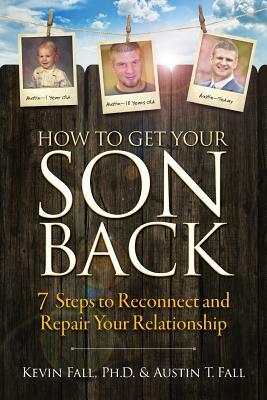 How to Get Your Son Back: 7 Steps to Reconnect and Repair Your Relationship by Kevin Fall, Austin T. Fall