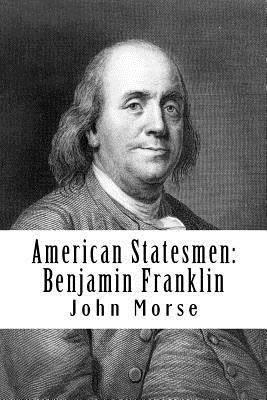 American Statesmen: Benjamin Franklin by John T. Morse Jr