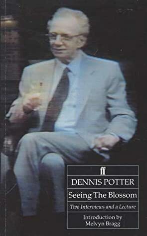 Seeing the Blossom: Two Interviews and a Lecture by Dennis Potter, Melvyn Bragg