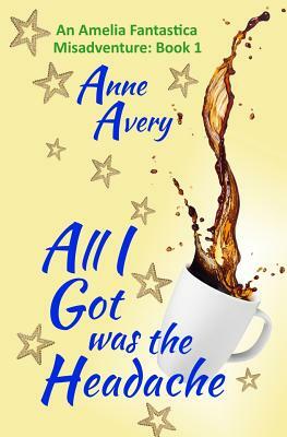 All I Got Was The Headache by Anne Avery