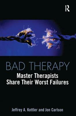 Bad Therapy: Master Therapists Share Their Worst Failures by Jon Carlson, Jeffrey A. Kottler