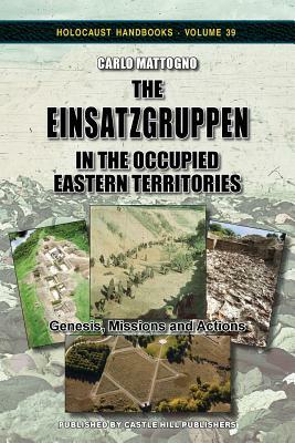 The Einsatzgruppen in the Occupied Eastern Territories: Genesis, Missions and Actions by Carlo Mattogno