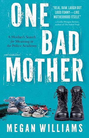 One Bad Mother: A Mother's Search for Meaning in the Police Academy by Megan Williams