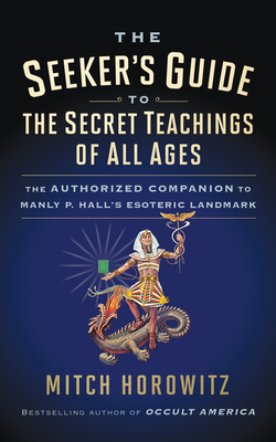 The Seeker's Guide to the Secret Teachings of All Ages: The Authorized Companion to Manly P. Hall's Esoteric Landmark by Mitch Horowitz