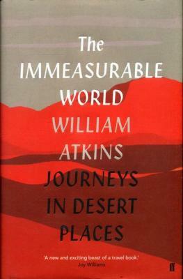 The Immeasurable World: Journeys in Desert Places by William Atkins