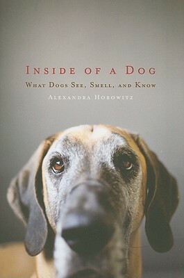 Inside of a Dog: What Dogs See, Smell, and Know by Alexandra Horowitz