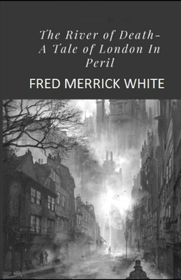 The River of Death: A Tale of London In Peril IllustratedFred by Fred Merrick White