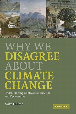 Why We Disagree about Climate Change: Understanding Controversy, Inaction and Opportunity by Mike Hulme