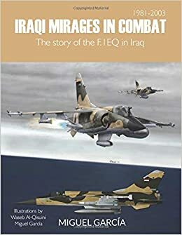 Iraqi Mirages In Combat: The story of the F.1EQ in Iraq by Miguel García